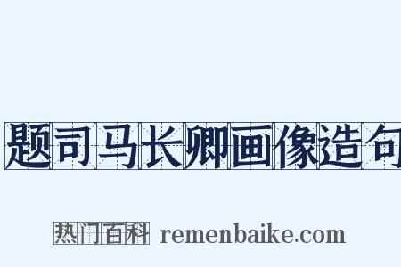 题司马长卿画像造句是什么意思的图片